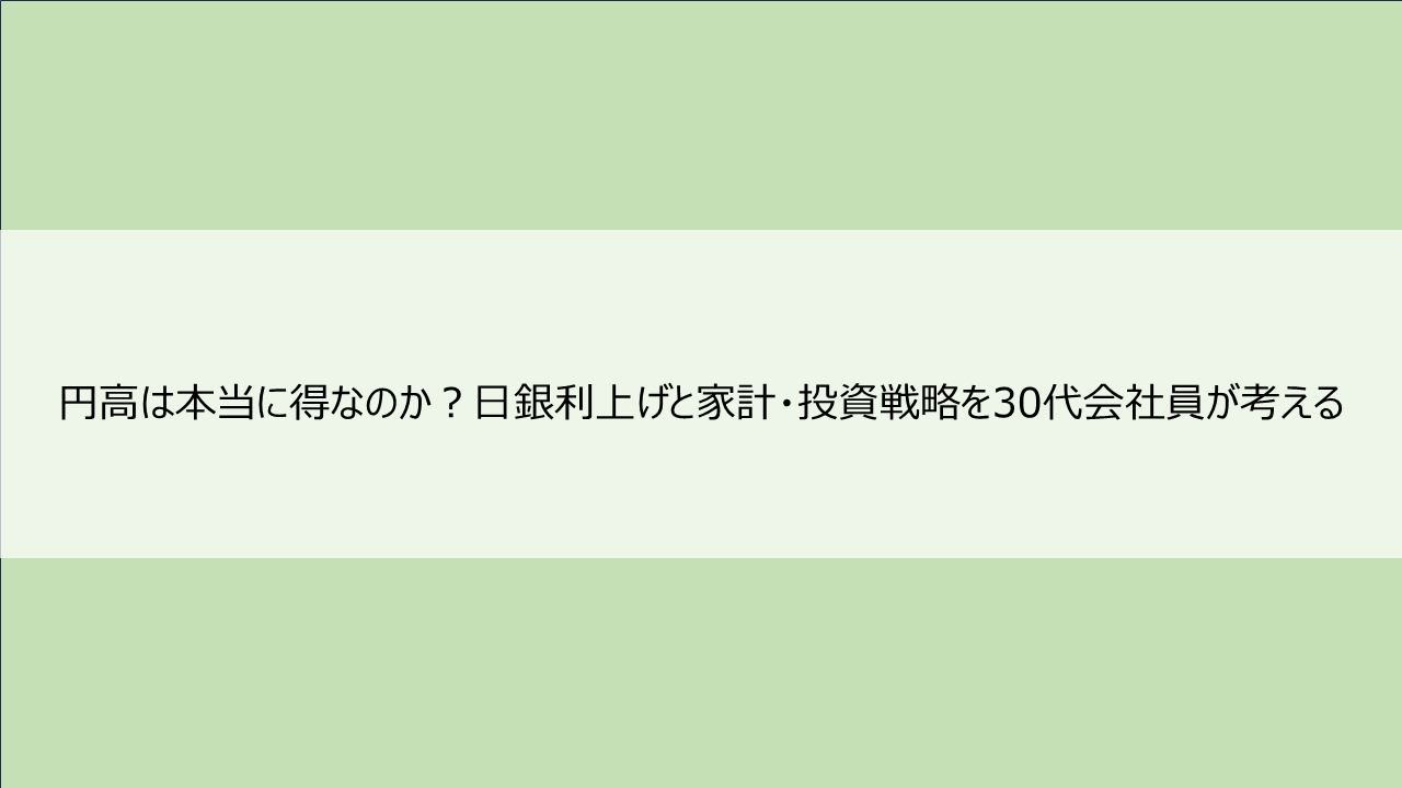円高は本当に得なのか？日銀利上げと家計・投資戦略を30代会社員が考える